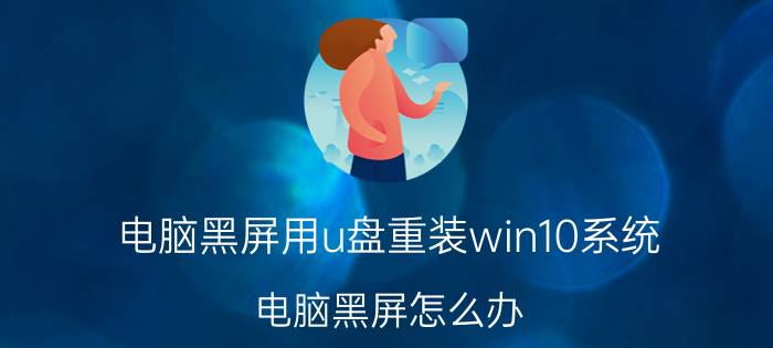 电脑黑屏用u盘重装win10系统 电脑黑屏怎么办